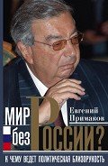 Мир без России? К чему ведет политическая близорукость - Примаков Евгений Максимович