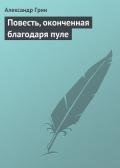 Повесть, оконченная благодаря пуле - Грин Александр Степанович
