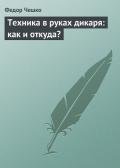 Техника в руках дикаря: как и откуда? - Чешко Федор Федорович