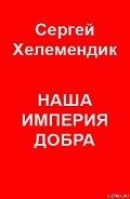 Наша Империя Добра, или Письмо самодержцу российскому - Хелемендик Сергей