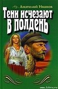 Тени исчезают в полдень - Иванов Анатолий Степанович