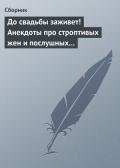 До свадьбы заживет! Анекдоты про строптивых жен и послушных мужей - Сборник Сборник