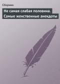 Не самая слабая половина. Самые женственные анекдоты - Сборник Сборник