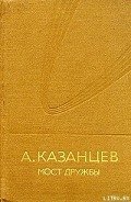 Мост дружбы - Казанцев Александр Петрович