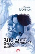 300 дней и вся оставшаяся жизнь - Волчок Ирина