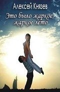 Это было жаркое, жаркое лето - Князев Алексей