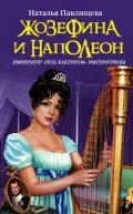 Жозефина и Наполеон. Император «под каблуком» Императрицы - Павлищева Наталья Павловна