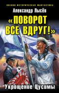«Поворот все вдруг!». Укрощение Цусимы - Лысев Александр Владимирович