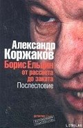 Борис Ельцин: от рассвета до заката - Коржаков Александр