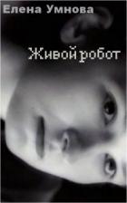 Живой робот (СИ) - Умнова Елена