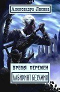 Время перемен. Лабиринт Безумия (СИ) - Лисина Александра