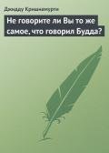 Не говорите ли Вы то же самое, что говорил Будда? - Кришнамурти Джидду