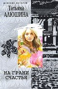 На грани счастья - Алюшина Татьяна Александровна