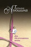 Дом, где исполняются мечты - Алюшина Татьяна Александровна