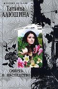 Смерть в наследство - Алюшина Татьяна Александровна