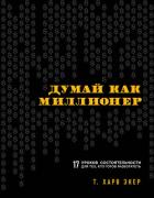 Думай как миллионер. 17 уроков состоятельности для тех, кто готов разбогатеть - Экер Харв Т.