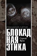 Блокадная этика. Представления о морали в Ленинграде в 1941 —1942 гг. - Яров Сергей