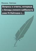 Вопросы и ответы, интервью и беседы ученого-каббалиста рава М.Лайтмана с журналистами - Лайтман Михаэль
