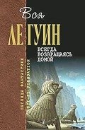 Всегда возвращаясь домой - Ле Гуин Урсула Кребер