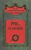 1918 год на Украине (Воспоминания участников событий и боев на Украине в период конца 1917 – 1918 гг - Коллектив авторов