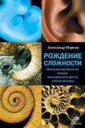 Рождение сложности. Эволюционная биология сегодня: неожиданные открытия и новые вопросы - Марков Александр Владимирович (биолог)