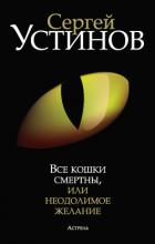 Все кошки смертны, или Неодолимое желание - Устинов Сергей Львович