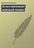 За кого проголосует маленький человек - Маканин Владимир Семенович