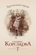 Хрустальное сердце (У любви нет голоса, или Охота на Лизу) - Корсакова Татьяна Викторовна