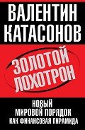 Золотой лохотрон. Новый мировой порядок как финансовая пирамида - Катасонов Валентин Юрьевич