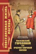 Повседневная жизнь Москвы. Московский городовой, или Очерки уличной жизни - Кокорев Андрей