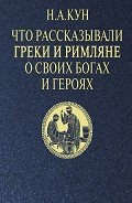 Что рассказывали греки и римляне о своих богах и героях - Кун Николай Альбертович