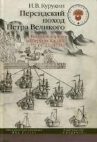 Персидский поход Петра Великого. Низовой корпус на берегах Каспия (1722-1735) - Курукин Игорь Владимирович