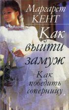Как выйти замуж. Как победить соперницу - Маргарет Кент