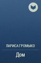 Дом - Лариса Громыко