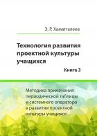 Технология развития проектной культуры учащихся. Книга 3: Методика применения периодической таблицы  - Хаматгалеев Эмиль Ринатович