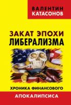 Закат эпохи либерализма. Хроника финансового Апокалипсиса - Валентин Катасонов