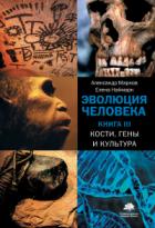 Эволюция человека. Книга 3. Кости, гены и культура - Александр Владимирович Марков;Елена Наймарк
