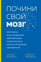 Почини свой мозг. Программа восстановления нейрофункций после инсульта и других серьезных заболевани - Дэвид Доу;Майк Доу