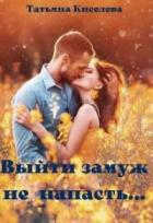 Выйти замуж не напасть, как бы замужем не пропасть - Татьяна Киселева