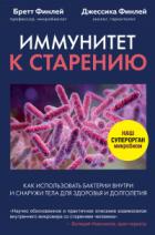 Иммунитет к старению. Как использовать бактерии внутри и снаружи тела для здоровья и долголетия - Джессика Финлей;Бретт Финлей