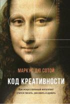 Код креативности. Как искусственный интеллект учится писать, рисовать и думать - Маркус Дю Сотой