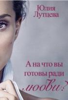 А на что вы готовы ради любви? - Юлия Лутцева