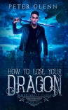 How to Lose Your Dragon (The Immortality Curse Book 1) - Peter Glenn