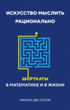 Искусство мыслить рационально. Шорткаты в математике и в жизни - Маркус Дю Сотой