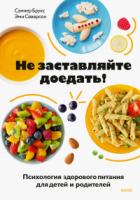 Не заставляйте доедать! Психология здорового питания для детей и родителей - Самнер Брукс;Эми Северсон