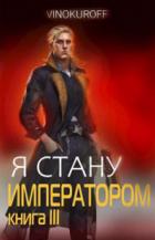 Я стану Императором. Книга III - Юрий Винокуров