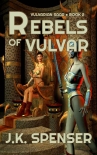Rebels of Vulvar (Vulvarian Saga Book 2) - J. Spenser