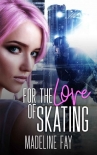 For the Love of Skating - Madeline Fay