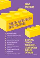 Советы карьерного консультанта. Построить карьеру и сохранить стабильность в любой ситуации - Ирина Васильева