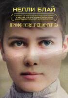 Профессия: репортерка. «Десять дней в сумасшедшем доме» и другие статьи основоположницы расследовате - Нелли Блай
